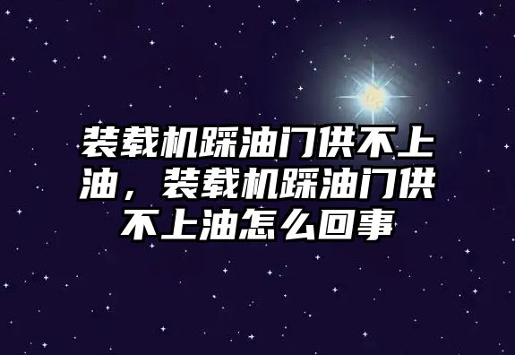 裝載機踩油門供不上油，裝載機踩油門供不上油怎么回事