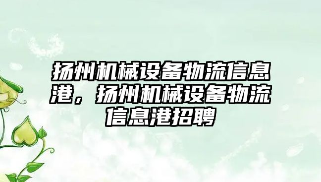 揚州機械設(shè)備物流信息港，揚州機械設(shè)備物流信息港招聘