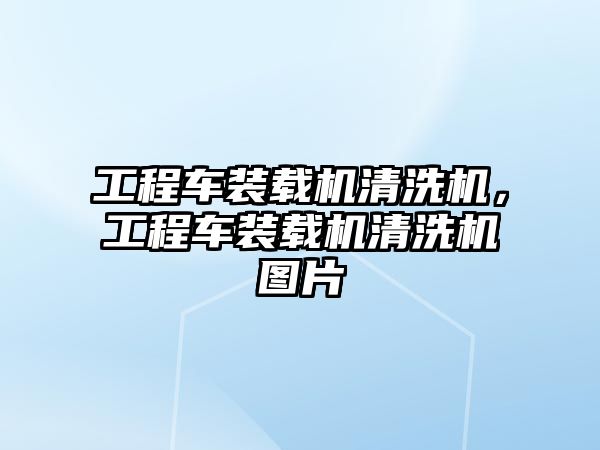 工程車裝載機(jī)清洗機(jī)，工程車裝載機(jī)清洗機(jī)圖片