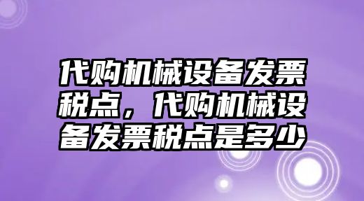 代購機(jī)械設(shè)備發(fā)票稅點(diǎn)，代購機(jī)械設(shè)備發(fā)票稅點(diǎn)是多少