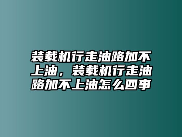 裝載機行走油路加不上油，裝載機行走油路加不上油怎么回事