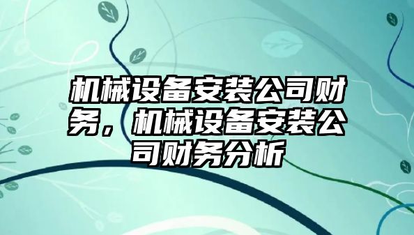 機械設(shè)備安裝公司財務(wù)，機械設(shè)備安裝公司財務(wù)分析