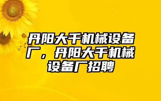 丹陽大千機(jī)械設(shè)備廠，丹陽大千機(jī)械設(shè)備廠招聘