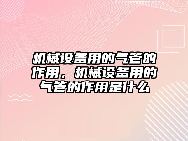 機械設備用的氣管的作用，機械設備用的氣管的作用是什么