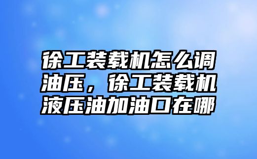 徐工裝載機(jī)怎么調(diào)油壓，徐工裝載機(jī)液壓油加油口在哪