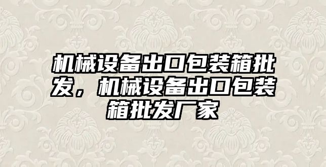 機械設(shè)備出口包裝箱批發(fā)，機械設(shè)備出口包裝箱批發(fā)廠家