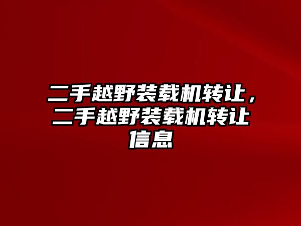 二手越野裝載機(jī)轉(zhuǎn)讓，二手越野裝載機(jī)轉(zhuǎn)讓信息