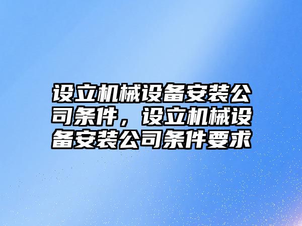 設(shè)立機械設(shè)備安裝公司條件，設(shè)立機械設(shè)備安裝公司條件要求