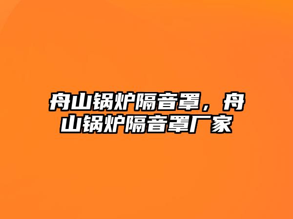 舟山鍋爐隔音罩，舟山鍋爐隔音罩廠家