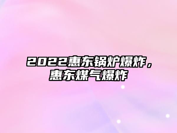 2022惠東鍋爐爆炸，惠東煤氣爆炸