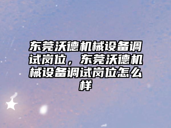 東莞沃德機械設(shè)備調(diào)試崗位，東莞沃德機械設(shè)備調(diào)試崗位怎么樣