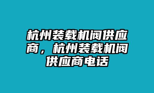 杭州裝載機(jī)閥供應(yīng)商，杭州裝載機(jī)閥供應(yīng)商電話