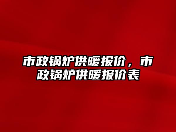 市政鍋爐供暖報價，市政鍋爐供暖報價表