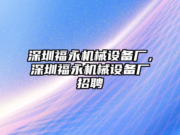 深圳福永機械設(shè)備廠，深圳福永機械設(shè)備廠招聘