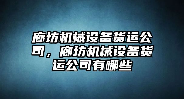 廊坊機(jī)械設(shè)備貨運(yùn)公司，廊坊機(jī)械設(shè)備貨運(yùn)公司有哪些