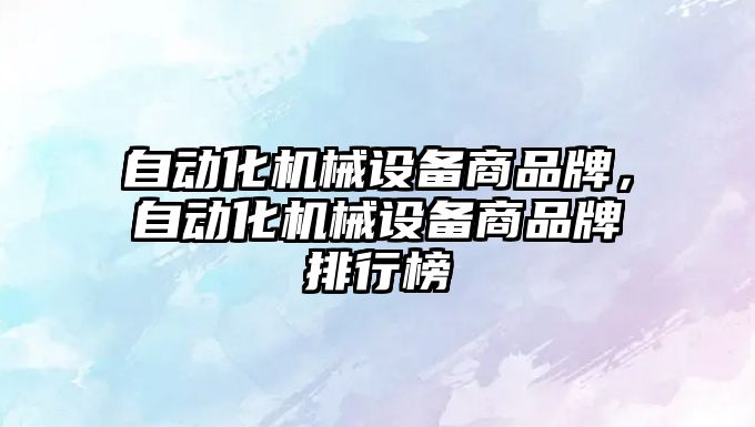 自動化機械設(shè)備商品牌，自動化機械設(shè)備商品牌排行榜