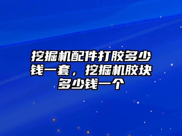 挖掘機(jī)配件打膠多少錢一套，挖掘機(jī)膠塊多少錢一個(gè)