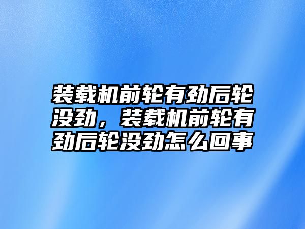 裝載機前輪有勁后輪沒勁，裝載機前輪有勁后輪沒勁怎么回事