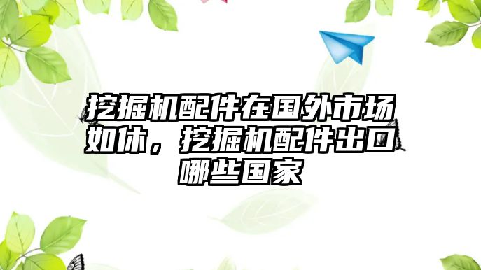 挖掘機配件在國外市場如休，挖掘機配件出口哪些國家