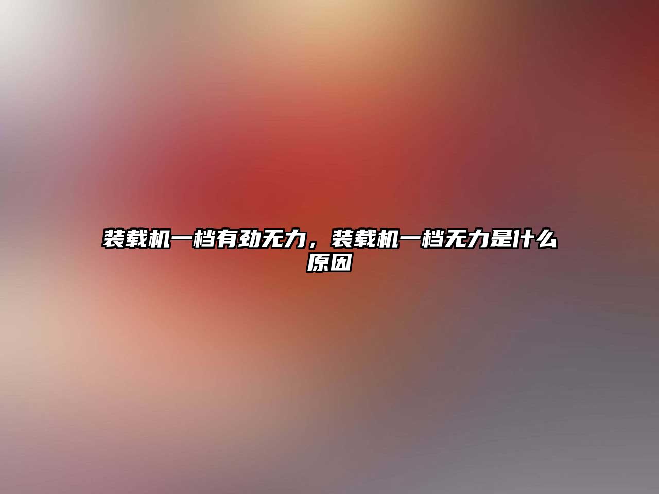 裝載機一檔有勁無力，裝載機一檔無力是什么原因