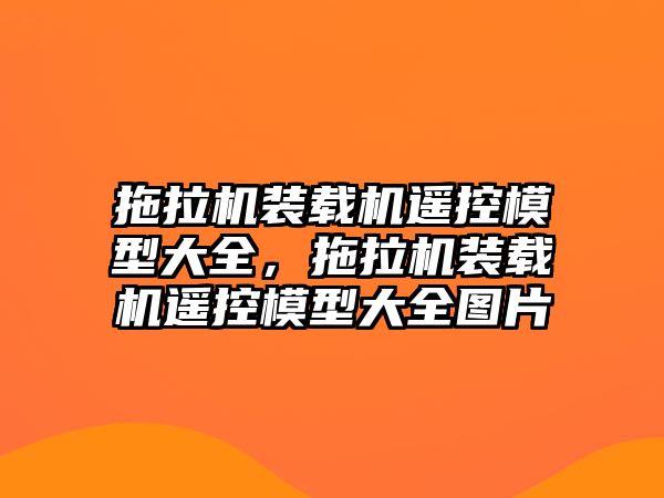 拖拉機裝載機遙控模型大全，拖拉機裝載機遙控模型大全圖片