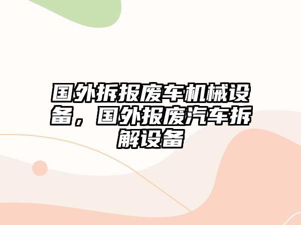 國外拆報廢車機械設(shè)備，國外報廢汽車拆解設(shè)備