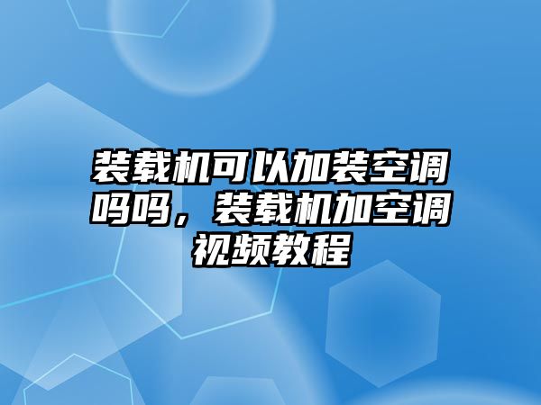 裝載機(jī)可以加裝空調(diào)嗎嗎，裝載機(jī)加空調(diào)視頻教程