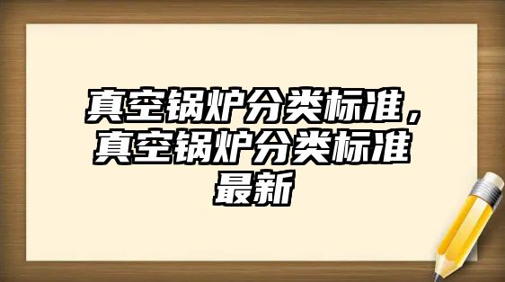 真空鍋爐分類標(biāo)準(zhǔn)，真空鍋爐分類標(biāo)準(zhǔn)最新