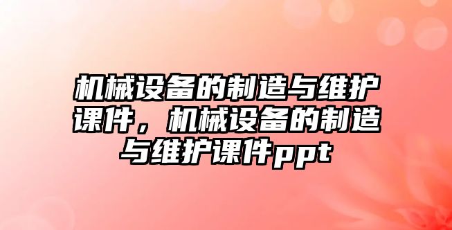 機械設備的制造與維護課件，機械設備的制造與維護課件ppt