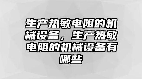 生產(chǎn)熱敏電阻的機械設(shè)備，生產(chǎn)熱敏電阻的機械設(shè)備有哪些