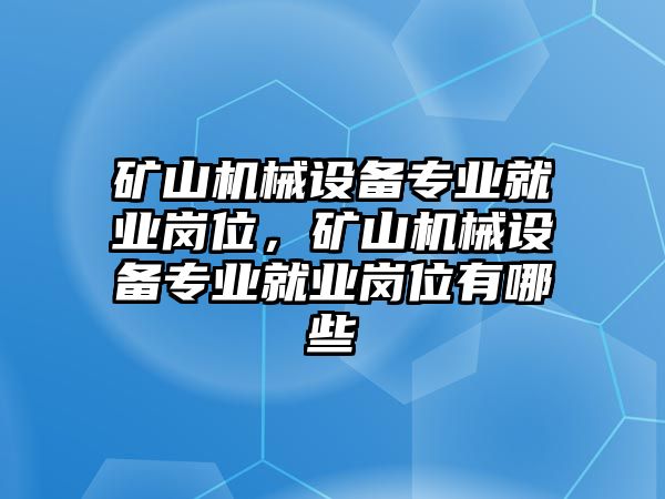 礦山機(jī)械設(shè)備專業(yè)就業(yè)崗位，礦山機(jī)械設(shè)備專業(yè)就業(yè)崗位有哪些