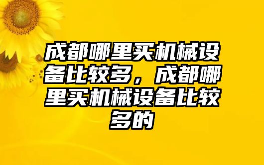 成都哪里買機(jī)械設(shè)備比較多，成都哪里買機(jī)械設(shè)備比較多的