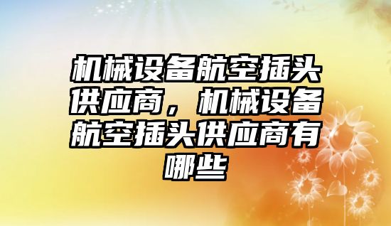 機械設(shè)備航空插頭供應(yīng)商，機械設(shè)備航空插頭供應(yīng)商有哪些