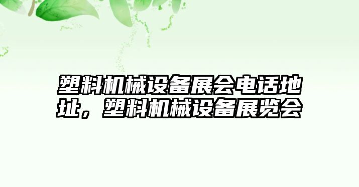 塑料機械設備展會電話地址，塑料機械設備展覽會