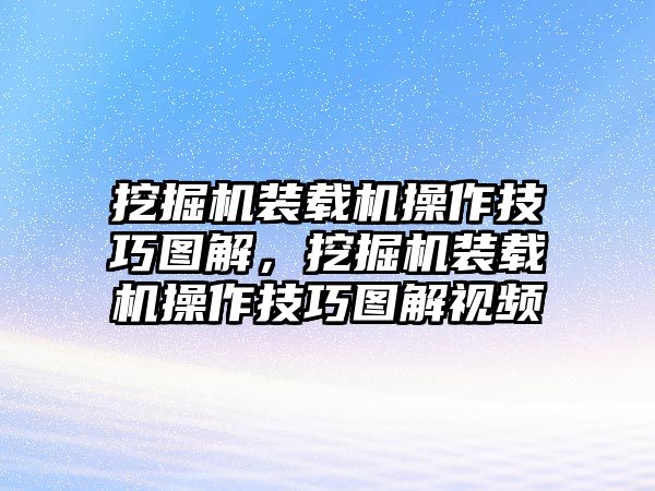 挖掘機(jī)裝載機(jī)操作技巧圖解，挖掘機(jī)裝載機(jī)操作技巧圖解視頻