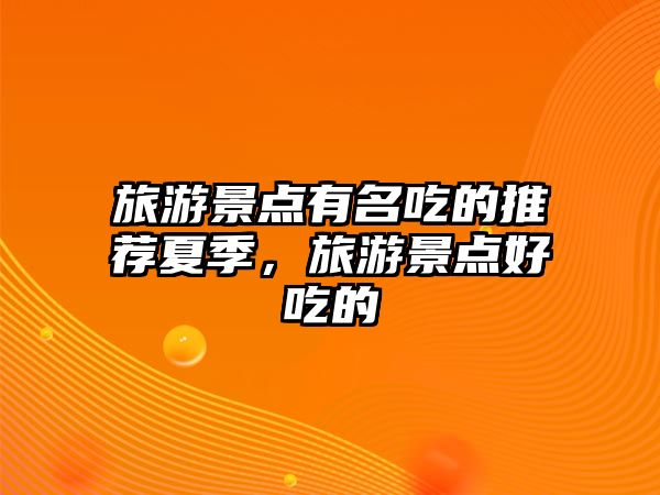 旅游景點(diǎn)有名吃的推薦夏季，旅游景點(diǎn)好吃的