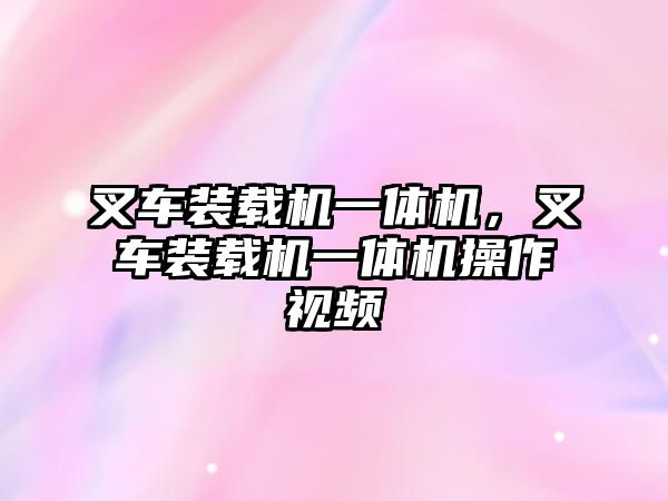 叉車裝載機一體機，叉車裝載機一體機操作視頻