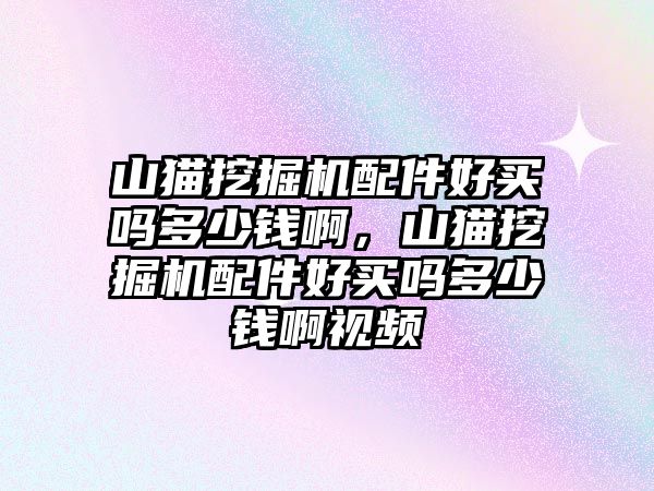 山貓挖掘機(jī)配件好買嗎多少錢啊，山貓挖掘機(jī)配件好買嗎多少錢啊視頻