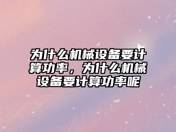 為什么機械設備要計算功率，為什么機械設備要計算功率呢