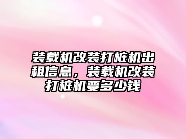 裝載機(jī)改裝打樁機(jī)出租信息，裝載機(jī)改裝打樁機(jī)要多少錢