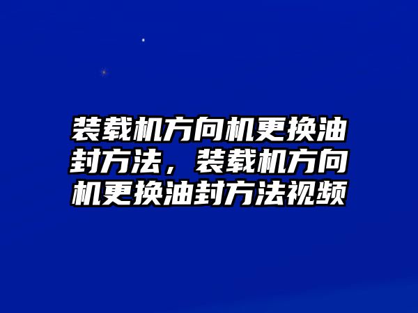 裝載機(jī)方向機(jī)更換油封方法，裝載機(jī)方向機(jī)更換油封方法視頻