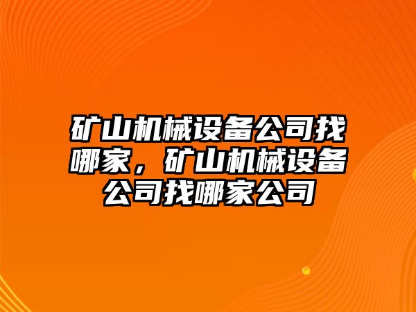 礦山機(jī)械設(shè)備公司找哪家，礦山機(jī)械設(shè)備公司找哪家公司