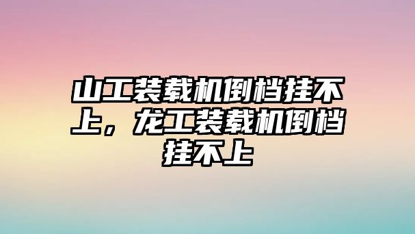 山工裝載機(jī)倒檔掛不上，龍工裝載機(jī)倒檔掛不上