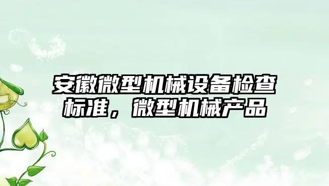 安徽微型機械設備檢查標準，微型機械產(chǎn)品