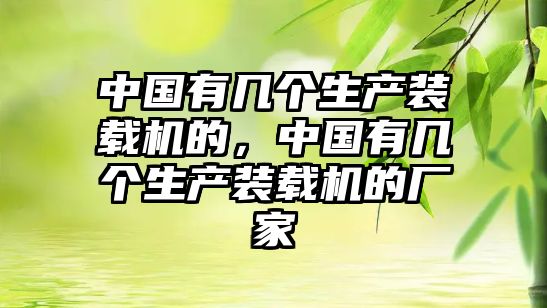 中國(guó)有幾個(gè)生產(chǎn)裝載機(jī)的，中國(guó)有幾個(gè)生產(chǎn)裝載機(jī)的廠(chǎng)家