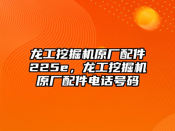 龍工挖掘機(jī)原廠配件225e，龍工挖掘機(jī)原廠配件電話號(hào)碼