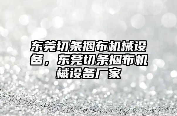 東莞切條捆布機械設(shè)備，東莞切條捆布機械設(shè)備廠家