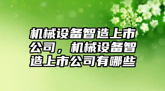 機械設(shè)備智造上市公司，機械設(shè)備智造上市公司有哪些