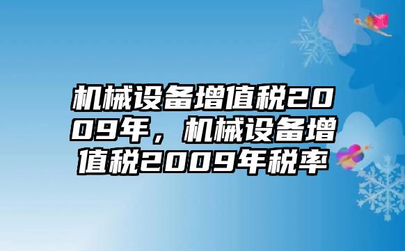 機(jī)械設(shè)備增值稅2009年，機(jī)械設(shè)備增值稅2009年稅率