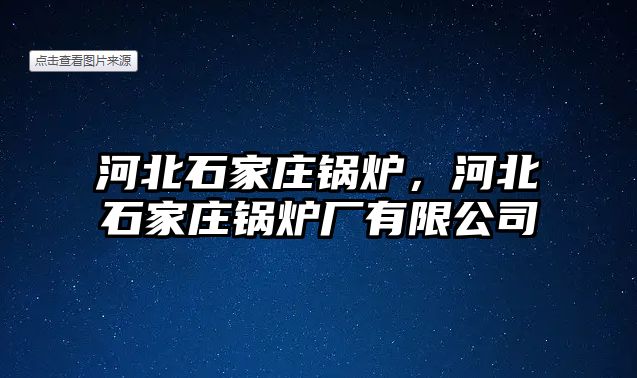 河北石家莊鍋爐，河北石家莊鍋爐廠有限公司